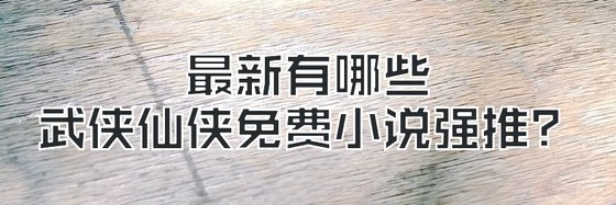 最新有哪些武侠仙侠免费小说强推？